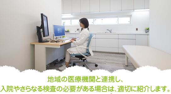 地域の医療機関と連携し、入院やさらなる検査の必要がある場合は、適切に紹介します。